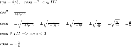 tga=4/3,\;\;\;cosa=?\;\;\;a\in III\\\\cos^2=\frac{1}{1+tg^2a}\\\\cosa=\pm\sqrt{\frac{1}{1+tg^2a}}=\pm\sqrt{\frac{1}{1+(\frac{4}{3})^2}}=\pm\sqrt{\frac{1}{1+\frac{16}{9}}}=\pm\sqrt{\frac{1}{\frac{25}{9}}}=\pm\sqrt{\frac{9}{25}}=\pm\frac{3}{5}\\\\cosa\in III=cosa