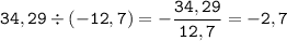 \displaystyle \tt 34,29\div(-12,7)=-\frac{34,29}{12,7}=-2,7