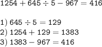\displaystyle \tt 1254+645\div5-967=416\\\\\displaystyle \tt 1) \: 645\div5=129\\\displaystyle \tt 2) \: 1254+129=1383\\\displaystyle \tt 3) \: 1383-967=416