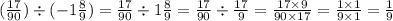 ( \frac{17}{90} ) \div ( - 1 \frac{8}{9} ) = \frac{17}{90} \div 1 \frac{8}{9} = \frac{17}{90} \div \frac{17}{9} = \frac{17 \times 9}{90 \times 17} = \frac{1 \times 1}{9 \times 1} = \frac{1}{9}