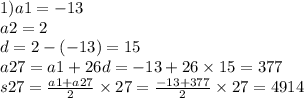 1)a1 = - 13 \\ a2 = 2 \\ d = 2 - ( - 13) = 15 \\ a27 = a1 + 26d = - 13 + 26 \times 15 = 377 \\ s27 = \frac{a1 + a27}{2} \times 27 = \frac{ - 13 + 377}{2} \times 27 = 4914