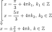 \left[ \begin{aligned} &x=\frac{\pi}{3} +4\pi k_1, \: k_1 \in \mathbb{Z}\\&x=\frac{5\pi}{3} +4\pi k_2, \: k_2 \in \mathbb{Z}\end{aligned} \right. \\\Downarrow\\ x=\pm\frac{\pi}{3} +4\pi k, \: k \in \mathbb{Z}