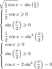 \sqrt{\frac{1}{2}\cos x} = \sin \left(\frac{x}{2}\right)\\\left\{ \begin{aligned}&\frac{1}{2}\cos x \geqslant 0 \\&\sin \left(\frac{x}{2}\right) \geqslant 0 \\ &\frac{1}{2} \cos x = { \sin}^2 \left(\frac{x}{2}\right) \end{aligned} \right. \\ \left\{ \begin{aligned}&\cos x \geqslant 0 \\&\sin \left(\frac{x}{2}\right) \geqslant 0 \\ &\cos x - 2 \:{ \sin}^2 \left(\frac{x}{2}\right) = 0\end{aligned} \right.