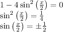 1 - 4 \:{ \sin}^2 \left(\frac{x}{2}\right) = 0\\{ \sin}^2 \left(\frac{x}{2}\right) = \frac{1}{4}\\\sin \left(\frac{x}{2}\right) = \pm \frac{1}{2}