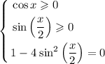 \left\{ \begin{aligned}&\cos x \geqslant 0 \\&\sin \left(\frac{x}{2}\right) \geqslant 0 \\ &1 - 4 \:{ \sin}^2 \left(\frac{x}{2}\right) = 0\end{aligned} \right.