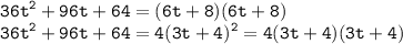 \displaystyle \tt 36t^2+96t+64=(6t+8)(6t+8)\\\displaystyle \tt 36t^2+96t+64=4(3t+4)^2=4(3t+4)(3t+4)