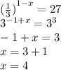 {( \frac{1}{3} )}^{1 - x} = 27 \\ {3}^{ - 1 + x} = {3}^{3} \\ - 1 + x = 3 \\ x = 3 + 1 \\ x = 4