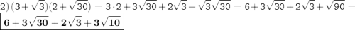 \displaystyle \tt 2) \: (3+\sqrt{3})(2+\sqrt{30})=3\cdot2+3\sqrt{30}+2\sqrt{3}+\sqrt{3}\sqrt{30}=6+3\sqrt{30}+2\sqrt{3}+\sqrt{90}=\boxed{\bold{6+3\sqrt{30}+2\sqrt{3}+3\sqrt{10}}}