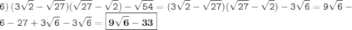 \displaystyle \tt 6) \: (3\sqrt{2}-\sqrt{27})(\sqrt{27}-\sqrt{2})-\sqrt{54}=(3\sqrt{2}-\sqrt{27})(\sqrt{27}-\sqrt{2})-3\sqrt{6}=9\sqrt{6}-6-27+3\sqrt{6}-3\sqrt{6}=\boxed{\bold{9\sqrt{6}-33}}