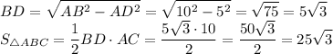 \displaystyle BD=\sqrt{AB^2-AD^2} =\sqrt{10^2-5^2} =\sqrt{75} =5\sqrt{3} \\S_{\triangle ABC}=\frac{1}{2} BD\cdot AC=\frac{5\sqrt{3}\cdot 10 }{2} =\frac{50\sqrt{3} }{2} =25\sqrt{3}