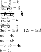 \frac{a}{b} = \frac{c}{d} = k \\ \frac{3a - 4c}{36 - 12d} = \frac{k}{3} \\ \frac{3a - 4c}{3(12 -4 d)} = \frac{k}{3} \\ \frac{3a - 4c}{12 - 4d} = k \\ \frac{3a - 4c}{12 - 4d} = \frac{c}{d} \\ 3ad - 4cd = 12c - 4cd \\ ad = 4c \\ ad = cb \\ = cb = 4c \\ b = 4.