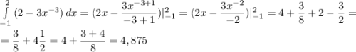 \int\limits^2_{-1} {(2-3x^{-3})} \, dx =(2x - \dfrac{3x^{-3+1}}{-3+1} )|_{-1}^2=(2x - \dfrac{3x^{-2}}{-2} )|_{-1}^2=4 + \dfrac{3}{8} +2-\dfrac{3}{2} =\\\\=\dfrac{3}{8} +4\dfrac{1}{2} =4+\dfrac{3+4}{8} =4,875