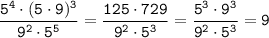 \displaystyle \tt \frac{5^4\cdot(5\cdot9)^3}{9^2\cdot5^5}=\frac{125\cdot729}{9^2\cdot5^3}=\frac{5^3\cdot9^3}{9^2\cdot5^3}=9