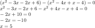 (x { }^{2} - 3x - 2x + 6) - (x {}^{2} - 4x + x - 4) = 0 \\ x {}^{2} - 3x - 2x + 6 - x {}^{2} + 4x - x + 4 = 0 \\ - 2x + 10 = 0 \\ - 2x = - 10 \\ x = 5