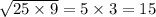 \sqrt{25 \times 9} = 5 \times 3 = 15