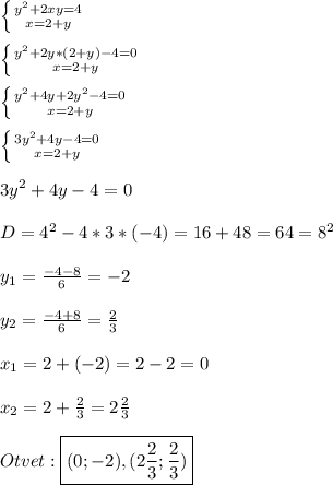 \left \{ {{y^{2}+2xy=4} \atop {x=2+y}} \right. \\\\\left \{ {{y^{2}+2y*(2+y)-4=0} \atop {x=2+y}} \right.\\\\\left \{ {{y^{2}+4y+2y^{2}-4=0} \atop {x=2+y}} \right.\\\\\left \{ {{3y^{2}+4y-4=0 } \atop {x=2+y}} \right.\\\\3y^{2}+4y-4=0\\\\D=4^{2}-4*3*(-4)=16+48=64=8^{2}\\\\y_{1}=\frac{-4-8}{6}=-2\\\\y_{2}=\frac{-4+8}{6}=\frac{2}{3}\\\\x_{1}=2+(-2)=2-2=0\\\\x_{2}=2+\frac{2}{3}=2\frac{2}{3}\\\\Otvet:\boxed{(0;-2),(2\frac{2}{3};\frac{2}{3})}