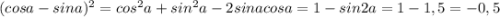 (cosa - sina)^2 = cos^2a+sin^2a-2sinacosa=1-sin2a=1-1,5=-0,5