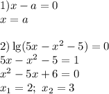 1) x-a=0\\ x=a \\ \\ 2) \lg(5x-x^2-5)=0 \\ 5x-x^2-5=1 \\ x^2-5x+6=0 \\ x_1=2; \ x_2=3