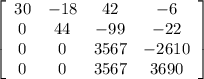 \left[\begin{array}{cccc}30&-18&42&-6\\0&44&-99&-22\\0&0&3567&-2610\\0&0&3567&3690\end{array}\right]