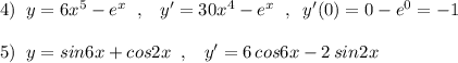 4)\; \; y=6x^5-e^{x}\; \; ,\; \; \; y'=30x^4-e^{x}\; \; ,\; \; y'(0)=0-e^0=-1\\\\5)\; \; y=sin6x+cos2x\; \; ,\; \; \; y'=6\, cos6x-2\, sin2x