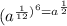 (a^{\frac{1}{12})^{6} =a^{\frac{1}{2}