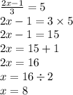 \frac{2x - 1}{3} = 5 \\ 2x - 1 = 3 \times 5 \\ 2x - 1 = 15 \\ 2x = 15 + 1 \\ 2x = 16 \\ x = 16 \div 2 \\ x = 8