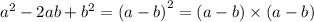 {a}^{2} - 2ab + {b}^{2} ={(a - b)}^{2} = (a - b) \times (a - b)