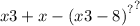 x {3 + x - (x {3 - 8)}^{?} }^{?}