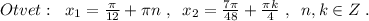 Otvet:\; \; x_1=\frac{\pi}{12}+\pi n\; ,\; \; x_2=\frac{7\pi}{48}+\frac{\pi k}{4}\; ,\; \; n,k\in Z\; .