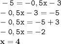 \displaystyle \tt -5=-0,5x-3\\\displaystyle \tt -0,5x-3=-5\\\displaystyle \tt -0,5x=-5+3\\\displaystyle \tt -0,5x=-2\\\displaystyle \tt \bold{x=4}