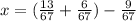 x = ( \frac{13}{67} + \frac{6}{67} ) - \frac{9}{67}