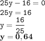 \displaystyle \tt 25y-16=0\\\displaystyle \tt 25y=16\\\displaystyle \tt y=\frac{16}{25}\\\displaystyle \tt \bold{y=0,64}