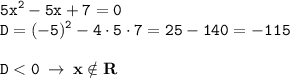 \displaystyle \tt 5x^2-5x+7=0\\\displaystyle \tt D=(-5)^2-4\cdot5\cdot7=25-140=-115\\\\D