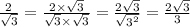 \frac{2}{ \sqrt{3} } = \frac{2 \times \sqrt{3} }{ \sqrt{3 } \times \sqrt{3} } = \frac{2 \sqrt{3} }{ \sqrt{ {3}^{2} } } = \frac{2 \sqrt{3} }{3}