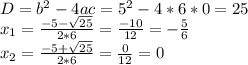 D=b^{2}-4ac=5^{2}-4*6*0=25\\ x_{1}=\frac{-5-\sqrt{25} }{2*6}= \frac{-10}{12}=-\frac{5}{6} \\x_{2}=\frac{-5+\sqrt{25} }{2*6}=\frac{0}{12}=0