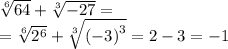 \sqrt[6]{64} + \sqrt[3]{ - 27} = \\ = \sqrt[6]{ {2}^{6} } + \sqrt[3]{ {( - 3)}^{3} } = 2 - 3 = - 1