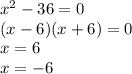 x^{2} -36=0\\(x-6)(x+6)=0\\x=6\\x=-6