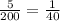 \frac{5}{200} =\frac{1}{40}