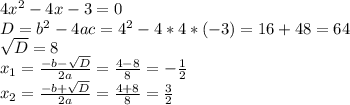 4x^{2} -4x-3=0\\D=b^{2}-4ac= 4^{2}-4*4*(-3)=16+48=64\\\sqrt{D}=8\\ x_{1}=\frac{-b-\sqrt{D} }{2a}= \frac{4-8}{8}=-\frac{1}{2} \\ x_{2}=\frac{-b+\sqrt{D} }{2a}= \frac{4+8}{8}=\frac{3}{2}