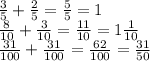 \frac{3}{5} +\frac{2}{5} =\frac{5}{5}=1\\\frac{8}{10}+\frac{3}{10}=\frac{11}{10}=1\frac{1}{10} \\ \frac{31}{100}+\frac{31}{100}=\frac{62}{100} =\frac{31}{50}