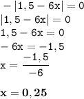 \displaystyle \tt -|1,5-6x|=0\\\displaystyle \tt |1,5-6x|=0\\\displaystyle \tt 1,5-6x=0\\\displaystyle \tt -6x=-1,5\\\displaystyle \tt x=\frac{-1,5}{-6}\\\\ \displaystyle \tt \bold{x=0,25}