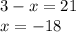 3 - x = 21 \\ x = - 18