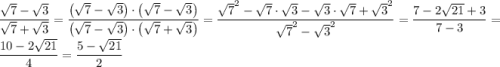 \displaystyle \[\frac{{\sqrt7-\sqrt3}}{{\sqrt7+\sqrt3}}=\frac{{\left({\sqrt7- \sqrt3}\right)\cdot\left({\sqrt7-\sqrt3}\right)}}{{\left({\sqrt7-\sqrt3}\right)\cdot\left({\sqrt7+\sqrt3}\right)}}=\frac{{{{\sqrt7}^2}-\sqrt7\cdot\sqrt3-\sqrt3\cdot\sqrt7+{{\sqrt3}^2}}}{{{{\sqrt7}^2}-{{\sqrt3}^2}}}=\frac{{7-2\sqrt{21}+3}}{{7-3}}=\frac{{10-2\sqrt{21}}}{4}=\frac{{5-\sqrt{21}}}{2}\]