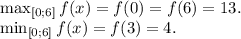 \max_{[0; 6]}f(x)=f(0)=f(6)=13.\\\min_{[0; 6]}f(x)=f(3)=4.