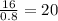 \frac{16}{0.8} = 20