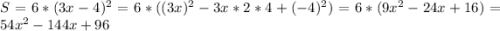 S = 6*(3x-4)^{2} = 6*( (3x)^{2} - 3x*2*4 + (-4)^{2}) = 6*(9x^{2} - 24x + 16) = 54x^{2} -144x + 96