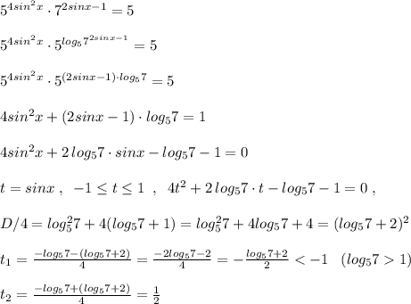 5^{4sin^2x}\cdot 7^{2sinx-1}=5\\\\5^{4sin^2x}\cdot 5^{log_57^{2sinx-1}}=5\\\\5^{4sin^2x}\cdot 5^{(2sinx-1)\cdot log_57}=5\\\\4sin^2x+(2sinx-1)\cdot log_57=1\\\\4sin^2x+2\, log_57\cdot sinx-log_57-1=0\\\\t=sinx\; ,\; \; -1\leq t\leq 1\; \; ,\; \; 4t^2+2\, log_57\cdot t-log_57-1=0\; ,\\\\D/4=log_5^27+4(log_57+1)=log_5^27+4log_57+4=(log_57+2)^2\\\\t_1=\frac{-log_57-(log_57+2)}{4}=\frac{-2log_57-2}{4}=-\frac{log_57+2}{2}1)\\\\t_2=\frac{-log_57+(log_57+2)}{4}=\frac{1}{2}