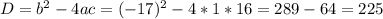 D=b^{2} -4ac= (-17)^{2}-4*1*16=289-64=225