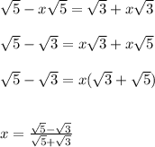 \sqrt{5}-x\sqrt{5}=\sqrt{3}+x\sqrt{3}\\ \\ \sqrt{5}-\sqrt{3}=x\sqrt{3}+x\sqrt{5}\\ \\ \sqrt{5}-\sqrt{3}=x(\sqrt{3}+\sqrt{5})\\ \\ \\ x=\frac{\sqrt{5}-\sqrt{3}}{\sqrt{5}+\sqrt{3}}