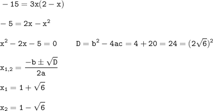 \displaystyle \tt -15=3x(2-x)\\\\-5=2x-x^{2}\\\\x^{2}-2x-5=0 \ \ \ \ \ \ \ D=b^{2}-4ac=4+20=24=(2\sqrt{6})^{2}\\\\x_{1,2}=\frac{-bб\sqrt{D}}{2a}\\\\\ x_{1}=1+\sqrt{6}\\\\x_{2}=1-\sqrt{6}